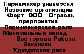 Парикмахер-универсал › Название организации ­ Форт, ООО › Отрасль предприятия ­ Парикмахерское дело › Минимальный оклад ­ 35 000 - Все города Работа » Вакансии   . Удмуртская респ.